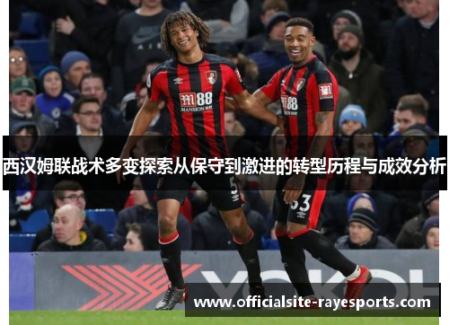 西汉姆联战术多变探索从保守到激进的转型历程与成效分析