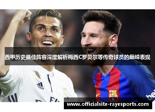 西甲历史最佳阵容深度解析梅西C罗贝尔等传奇球员的巅峰表现