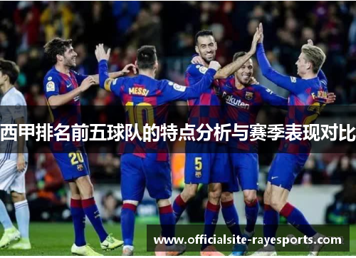 西甲排名前五球队的特点分析与赛季表现对比