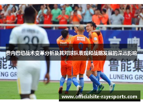 费内巴切战术变革分析及其对球队表现和战略发展的深远影响