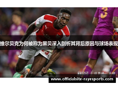 维尔贝克为何被称为黑贝深入剖析其背后原因与球场表现 维尔贝克为何被称为黑贝深入剖析其背后原因与球场表现