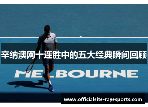 辛纳澳网十连胜中的五大经典瞬间回顾