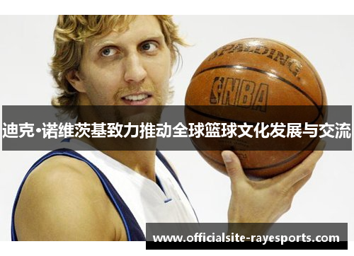 迪克·诺维茨基致力推动全球篮球文化发展与交流