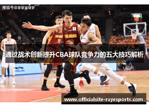 通过战术创新提升CBA球队竞争力的五大技巧解析 通过战术创新提升CBA球队竞争力的五大技巧解析