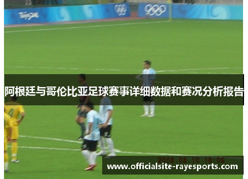 阿根廷与哥伦比亚足球赛事详细数据和赛况分析报告