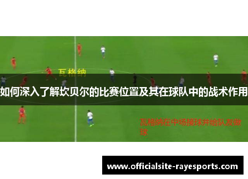 如何深入了解坎贝尔的比赛位置及其在球队中的战术作用