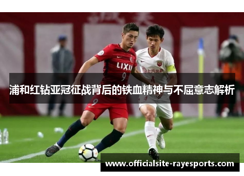 浦和红钻亚冠征战背后的铁血精神与不屈意志解析 浦和红钻亚冠征战背后的铁血精神与不屈意志解析