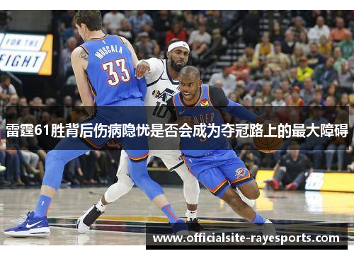 雷霆61胜背后伤病隐忧是否会成为夺冠路上的最大障碍