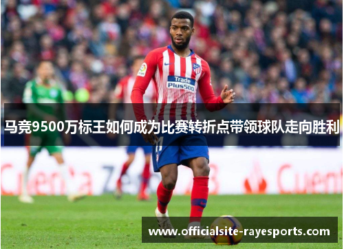 马竞9500万标王如何成为比赛转折点带领球队走向胜利