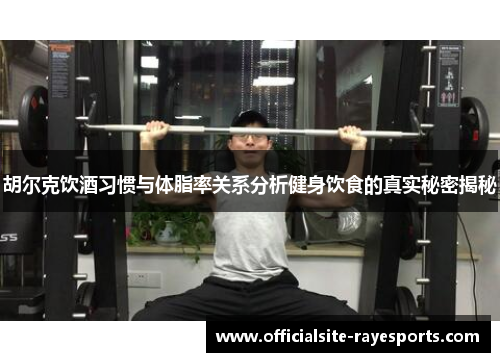 胡尔克饮酒习惯与体脂率关系分析健身饮食的真实秘密揭秘