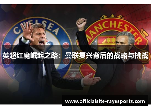 英超红魔崛起之路:曼联复兴背后的战略与挑战 英超红魔崛起之路:曼联复兴背后的战略与挑战