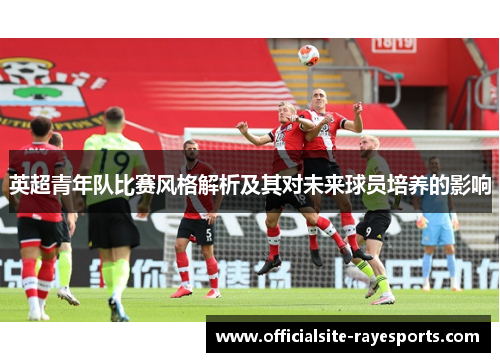 英超青年队比赛风格解析及其对未来球员培养的影响