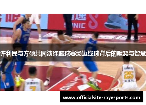 许利民与方硕共同演绎篮球赛场边线球背后的默契与智慧 许利民与方硕共同演绎篮球赛场边线球背后的默契与智慧