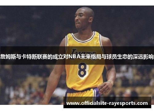 詹姆斯与卡特新联赛的成立对NBA未来格局与球员生态的深远影响