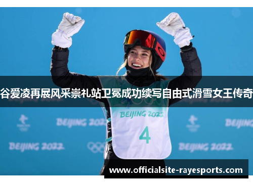 谷爱凌再展风采崇礼站卫冕成功续写自由式滑雪女王传奇
