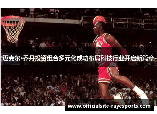 迈克尔·乔丹投资组合多元化成功布局科技行业开启新篇章