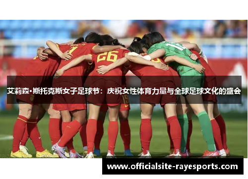 艾莉森·斯托克斯女子足球节:庆祝女性体育力量与全球足球文化的盛会 艾莉森·斯托克斯女子足球节:庆祝女性体育力量与全球足球文化的盛会