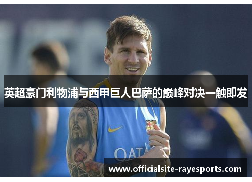 英超豪门利物浦与西甲巨人巴萨的巅峰对决一触即发