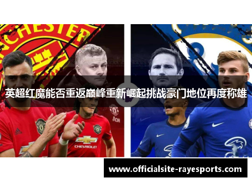 英超红魔能否重返巅峰重新崛起挑战豪门地位再度称雄 英超红魔能否重返巅峰重新崛起挑战豪门地位再度称雄