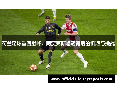 荷兰足球重回巅峰：阿贾克斯崛起背后的机遇与挑战