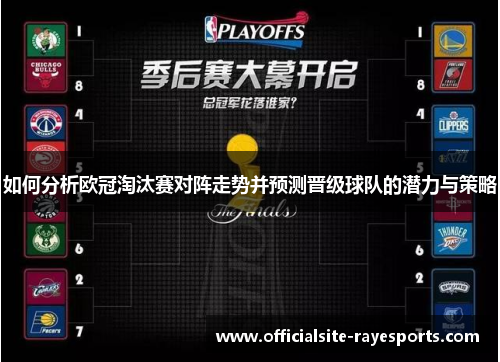 如何分析欧冠淘汰赛对阵走势并预测晋级球队的潜力与策略