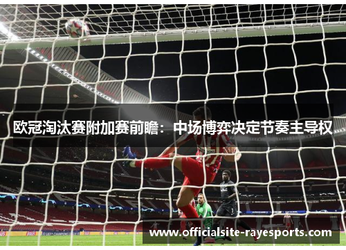欧冠淘汰赛附加赛前瞻：中场博弈决定节奏主导权
