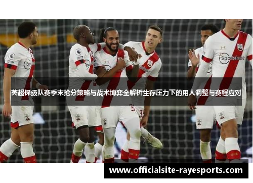 英超保级队赛季末抢分策略与战术博弈全解析生存压力下的用人调整与赛程应对 英超保级队赛季末抢分策略与战术博弈全解析生存压力下的用人调整与赛程应对