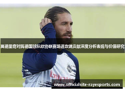 莫德里奇对阵德国球队欧协联赛场进攻端贡献深度分析表现与价值研究