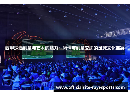 西甲球迷创意与艺术的魅力:激情与创意交织的足球文化盛宴 西甲球迷创意与艺术的魅力:激情与创意交织的足球文化盛宴