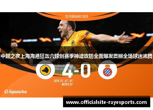 中超之夜上海海港狂轰六球创赛季神迹攻防全面爆发震撼全场球迷沸腾