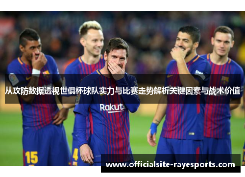 从攻防数据透视世俱杯球队实力与比赛走势解析关键因素与战术价值