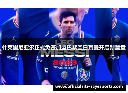 什克里尼亚尔正式免签加盟巴黎圣日耳曼开启新篇章 什克里尼亚尔正式免签加盟巴黎圣日耳曼开启新篇章