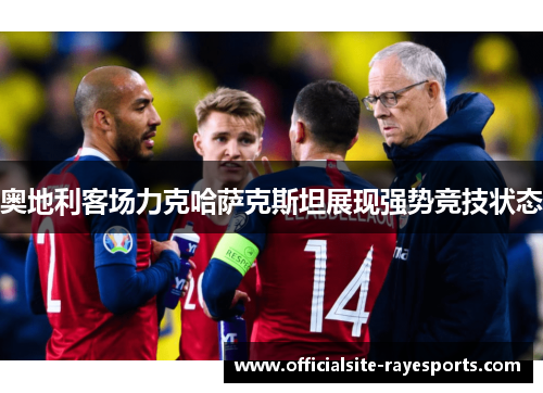 奥地利客场力克哈萨克斯坦展现强势竞技状态