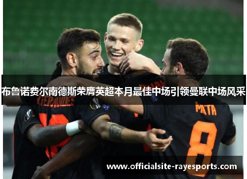 布鲁诺费尔南德斯荣膺英超本月最佳中场引领曼联中场风采