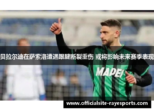 贝拉尔迪在萨索洛遭遇跟腱断裂重伤 或将影响未来赛季表现