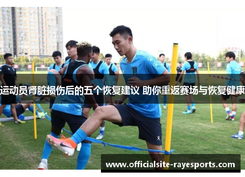 运动员肾脏损伤后的五个恢复建议 助你重返赛场与恢复健康