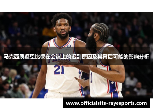 马克西质疑恩比德在会议上的迟到原因及其背后可能的影响分析