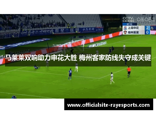 马莱莱双响助力申花大胜 梅州客家防线失守成关键