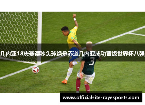 几内亚18决赛读秒头球绝杀赤道几内亚成功晋级世界杯八强