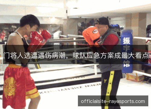 门将人选遭遇伤病潮,球队应急方案成最大看点 门将人选遭遇伤病潮,球队应急方案成最大看点