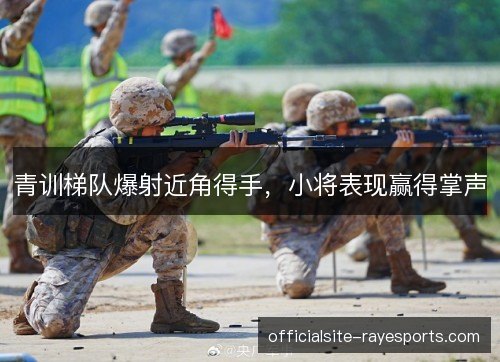 青训梯队爆射近角得手，小将表现赢得掌声